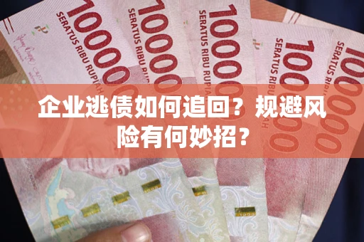 武汉企业逃债如何追回？规避风险有何妙招？