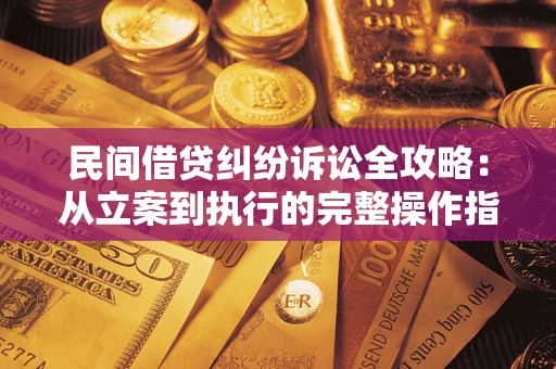 武汉民间借贷纠纷诉讼全攻略：从立案到执行的完整操作指南