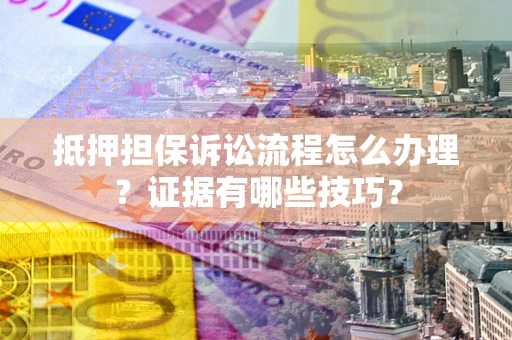 武汉抵押担保诉讼流程怎么办理？证据有哪些技巧？