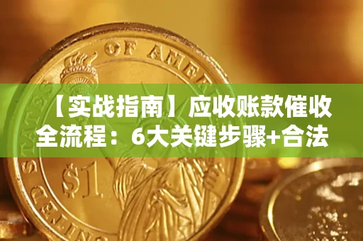 武汉【实战指南】应收账款催收全流程：6大关键步骤+合法回款技巧
