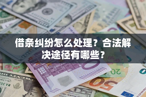 武汉借条纠纷怎么处理？合法解决途径有哪些？