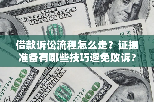武汉借款诉讼流程怎么走？证据准备有哪些技巧避免败诉？