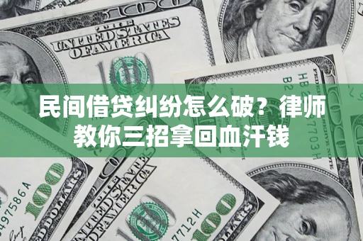 武汉民间借贷纠纷怎么破？律师教你三招拿回血汗钱