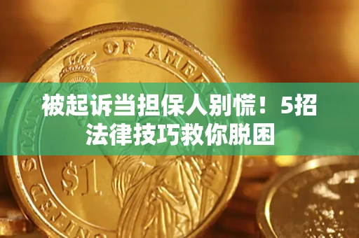 武汉被起诉当担保人别慌！5招法律技巧救你脱困