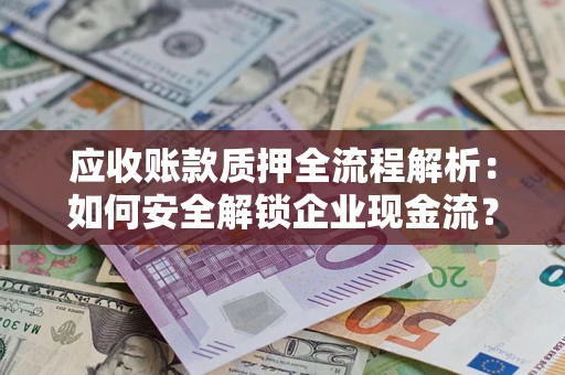 武汉应收账款质押全流程解析：如何安全解锁企业现金流？