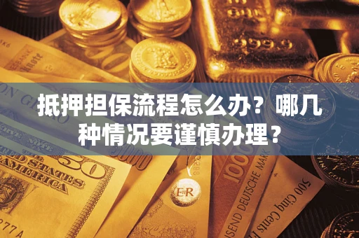 武汉抵押担保流程怎么办？哪几种情况要谨慎办理？