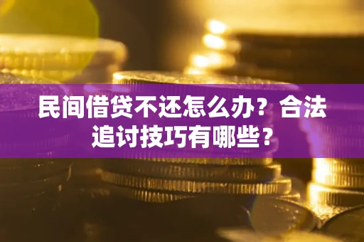 武汉民间借贷不还怎么办？合法追讨技巧有哪些？