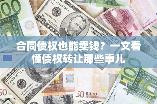武汉合同债权也能卖钱？一文看懂债权转让那些事儿