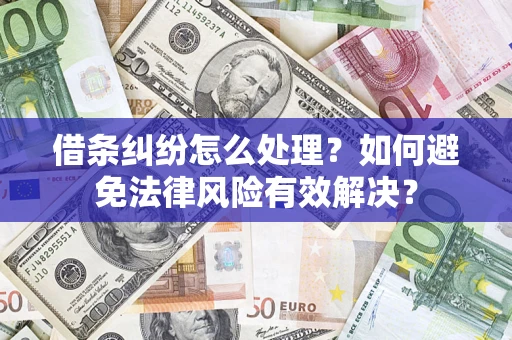 武汉借条纠纷怎么处理？如何避免法律风险有效解决？