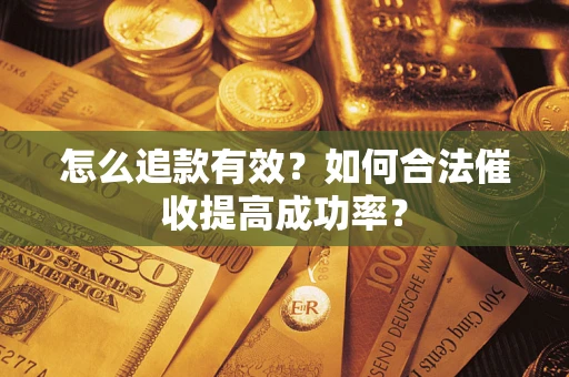 武汉怎么追款有效？如何合法催收提高成功率？