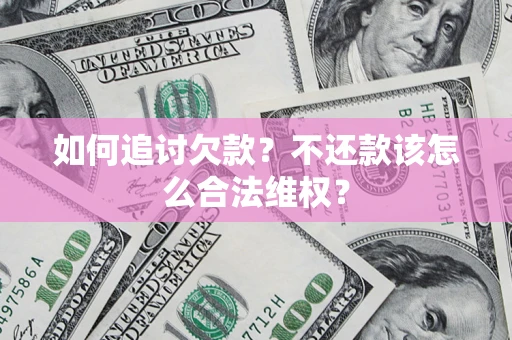 武汉如何追讨欠款？不还款该怎么合法维权？