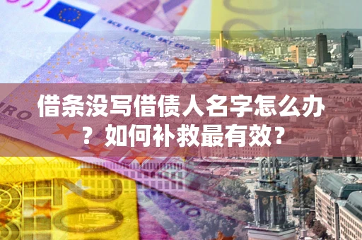 武汉借条没写借债人名字怎么办？如何补救最有效？