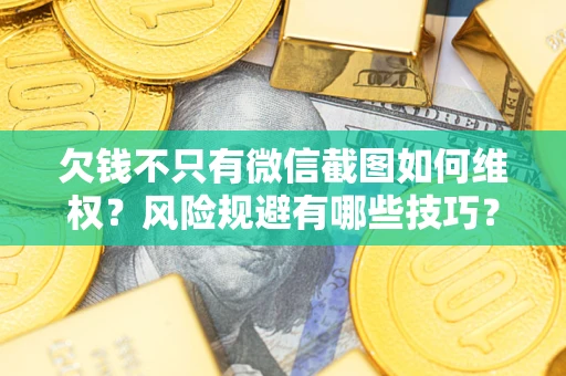 武汉欠钱不只有微信截图如何维权？风险规避有哪些技巧？