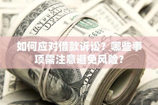 武汉如何应对借款诉讼？哪些事项需注意避免风险？