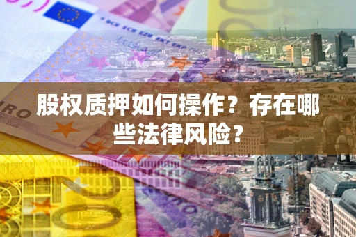 武汉股权质押如何操作？存在哪些法律风险？