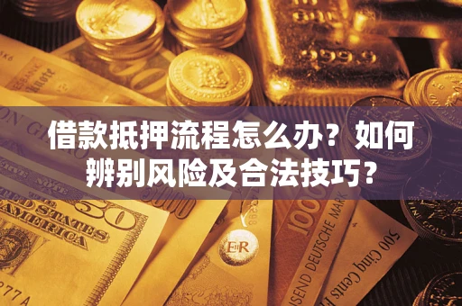 武汉借款抵押流程怎么办？如何辨别风险及合法技巧？