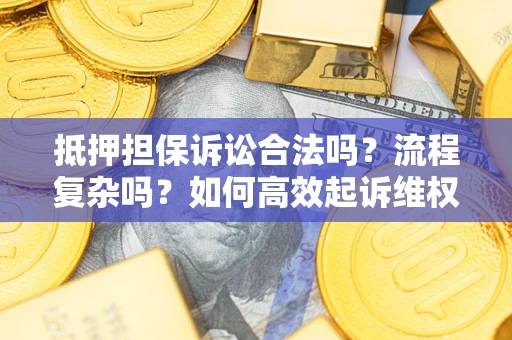 武汉抵押担保诉讼合法吗？流程复杂吗？如何高效起诉维权？