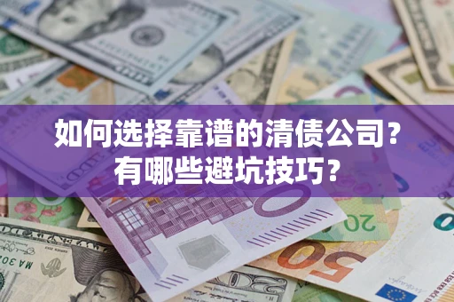 武汉如何选择靠谱的清债公司？有哪些避坑技巧？