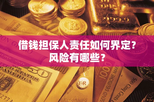 武汉借钱担保人责任如何界定?风险有哪些? 武汉借钱担保人责任如何界定?风险有哪些?
