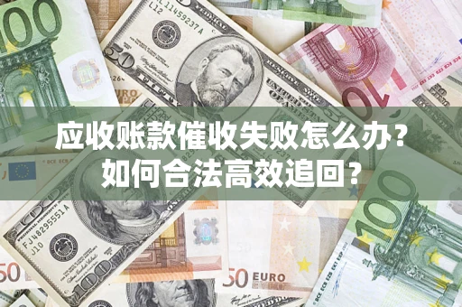 武汉应收账款催收失败怎么办？如何合法高效追回？