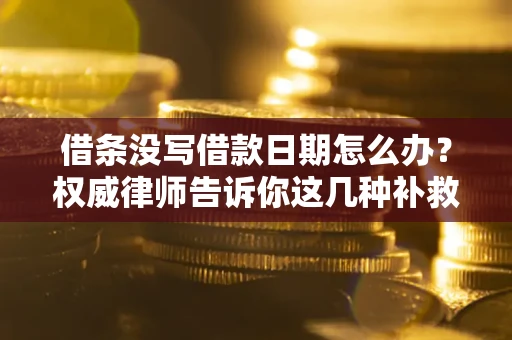 武汉借条没写借款日期怎么办？权威律师告诉你这几种补救方法！