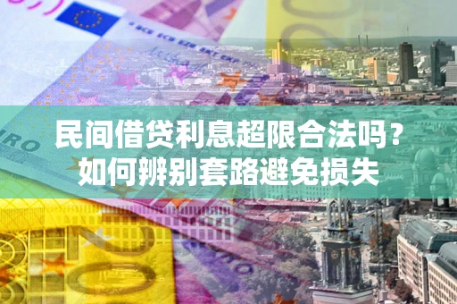 武汉民间借贷利息超限合法吗？如何辨别套路避免损失