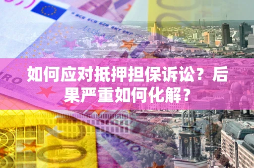 武汉如何应对抵押担保诉讼？后果严重如何化解？