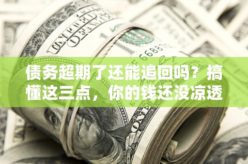 武汉债务超期了还能追回吗？搞懂这三点，你的钱还没凉透