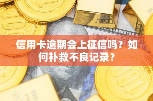 武汉信用卡逾期会上征信吗？如何补救不良记录？