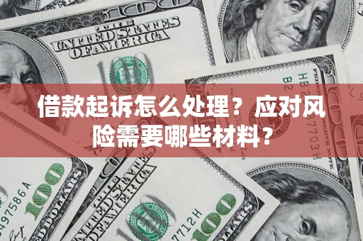 武汉借款起诉怎么处理？应对风险需要哪些材料？