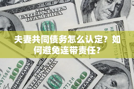 武汉夫妻共同债务怎么认定？如何避免连带责任？