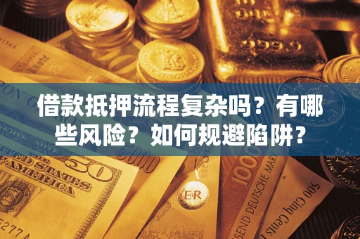 武汉借款抵押流程复杂吗？有哪些风险？如何规避陷阱？