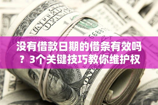 武汉没有借款日期的借条有效吗？3个关键技巧教你维护权益