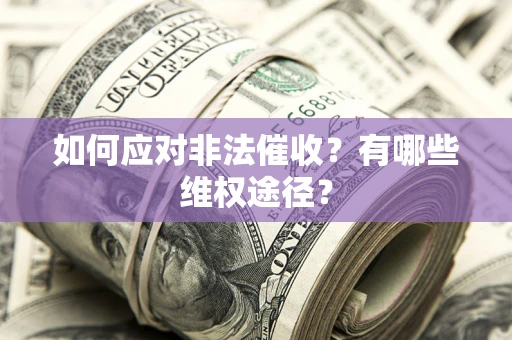 武汉如何应对非法催收？有哪些维权途径？