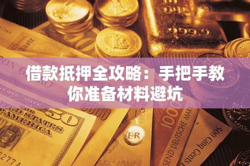 武汉借款抵押全攻略：手把手教你准备材料避坑