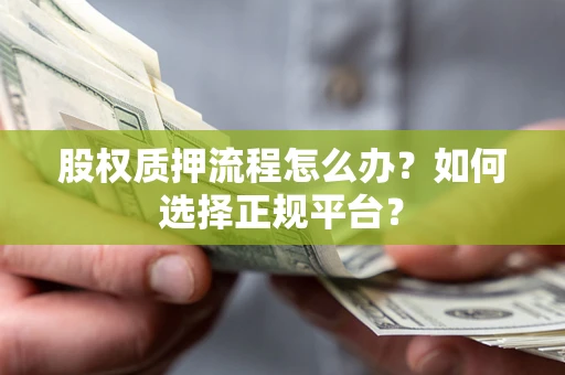武汉股权质押流程怎么办？如何选择正规平台？