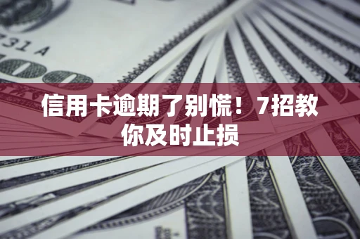 武汉信用卡逾期了别慌！7招教你及时止损