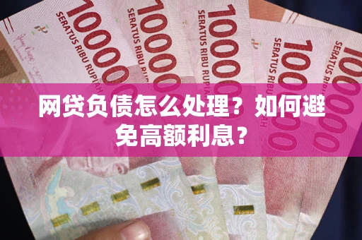 武汉网贷负债怎么处理？如何避免高额利息？