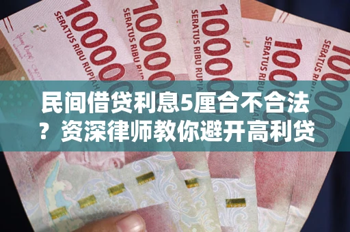 武汉民间借贷利息5厘合不合法？资深律师教你避开高利贷陷阱