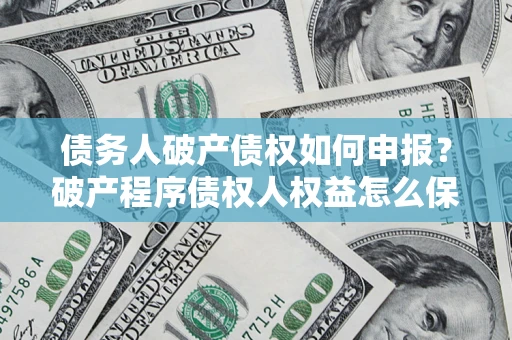 武汉债务人破产债权如何申报？破产程序债权人权益怎么保障？