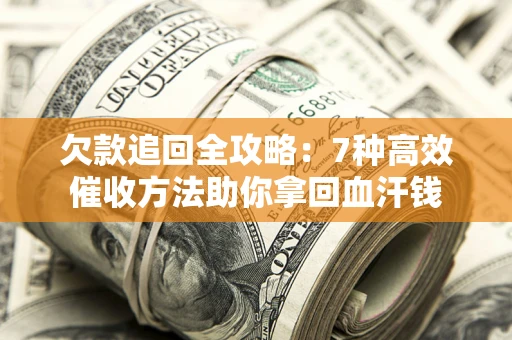 武汉欠款追回全攻略：7种高效催收方法助你拿回血汗钱