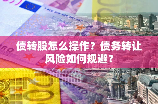 武汉债转股怎么操作？债务转让风险如何规避？