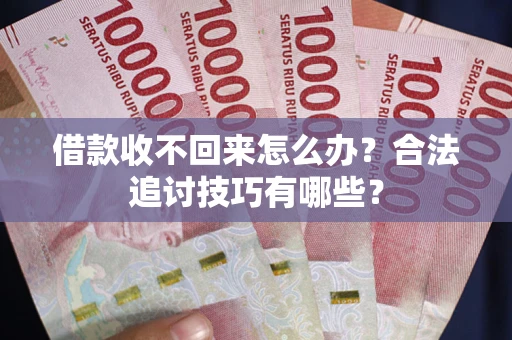 武汉借款收不回来怎么办？合法追讨技巧有哪些？