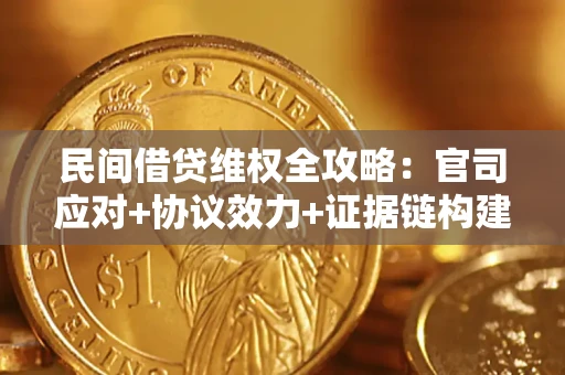 武汉民间借贷维权全攻略：官司应对+协议效力+证据链构建指南