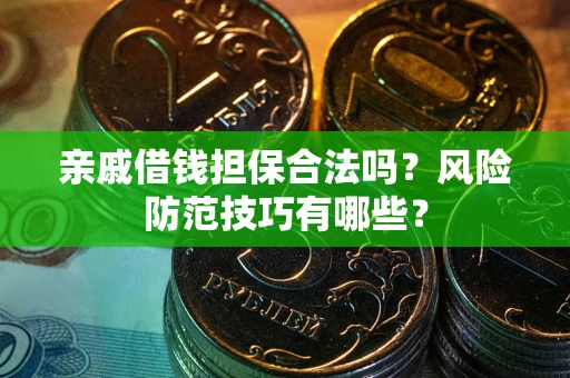 武汉亲戚借钱担保合法吗？风险防范技巧有哪些？