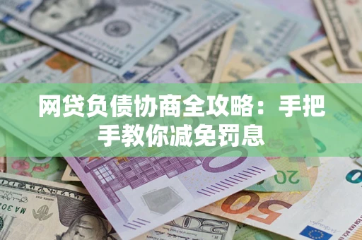 武汉网贷负债协商全攻略：手把手教你减免罚息