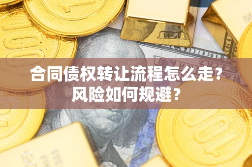 武汉合同债权转让流程怎么走？风险如何规避？