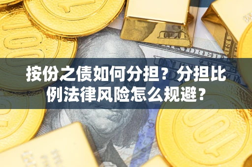 武汉按份之债如何分担？分担比例法律风险怎么规避？