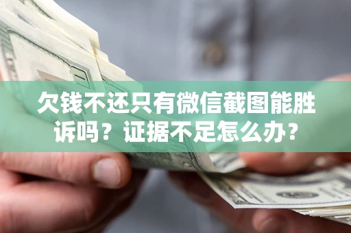 武汉欠钱不还只有微信截图能胜诉吗？证据不足怎么办？