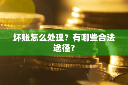 武汉坏账怎么处理？有哪些合法途径？
